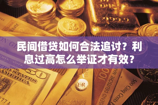 济南民间借贷如何合法追讨？利息过高怎么举证才有效？