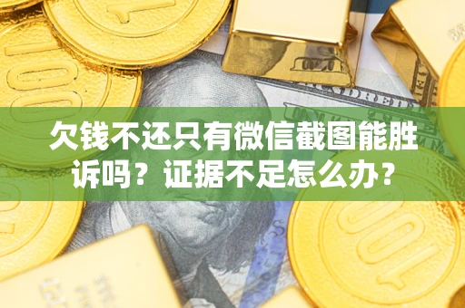济南欠钱不还只有微信截图能胜诉吗？证据不足怎么办？