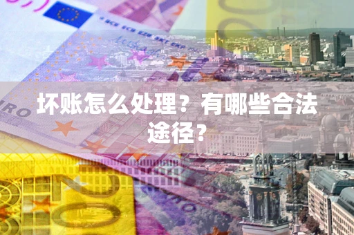 济南坏账怎么处理？有哪些合法途径？