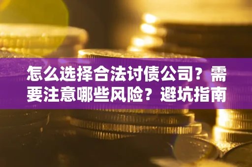 济南怎么选择合法讨债公司？需要注意哪些风险？避坑指南来了！