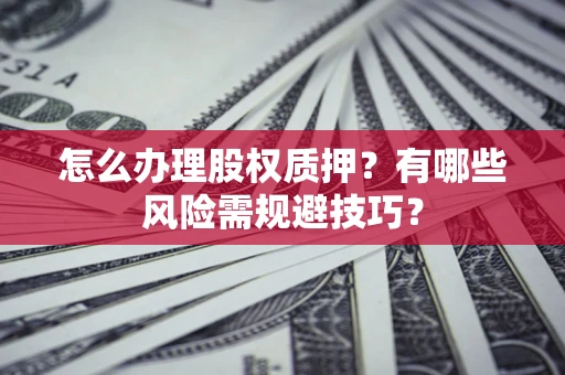 济南怎么办理股权质押？有哪些风险需规避技巧？