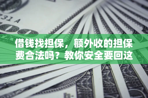 济南借钱找担保，额外收的担保费合法吗？教你安全要回这笔钱