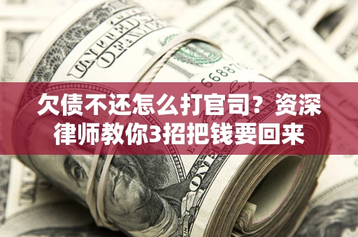 济南欠债不还怎么打官司？资深律师教你3招把钱要回来