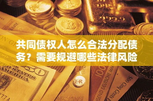 济南共同债权人怎么合法分配债务？需要规避哪些法律风险？