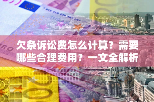 济南欠条诉讼费怎么计算？需要哪些合理费用？一文全解析