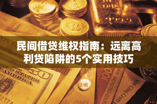 济南民间借贷维权指南：远离高利贷陷阱的5个实用技巧