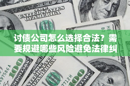 济南讨债公司怎么选择合法？需要规避哪些风险避免法律纠纷？