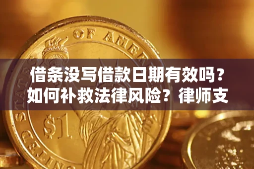 济南借条没写借款日期有效吗？如何补救法律风险？律师支招