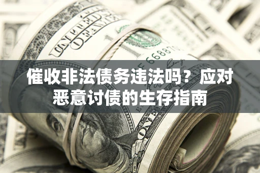 济南催收非法债务违法吗？应对恶意讨债的生存指南