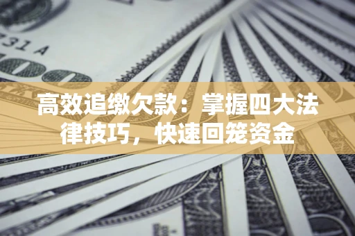 济南高效追缴欠款：掌握四大法律技巧，快速回笼资金