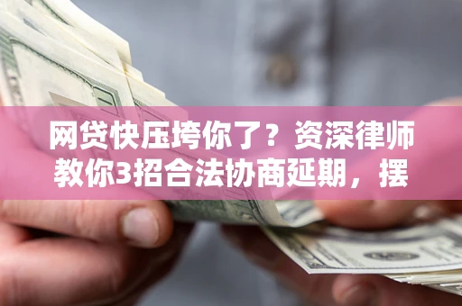 济南网贷快压垮你了？资深律师教你3招合法协商延期，摆脱暴力催收！