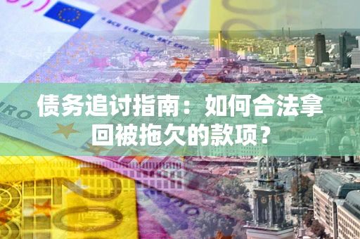 济南债务追讨指南：如何合法拿回被拖欠的款项？