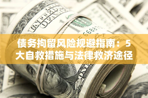 济南债务拘留风险规避指南：5大自救措施与法律救济途径