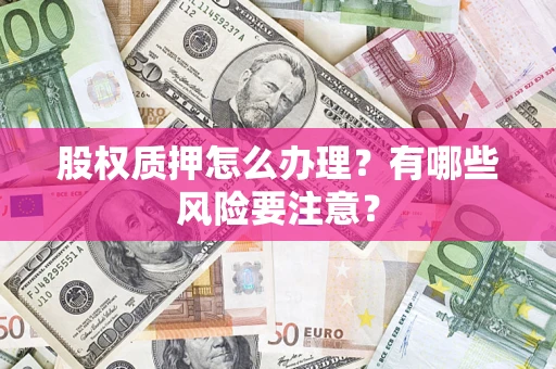 济南股权质押怎么办理？有哪些风险要注意？
