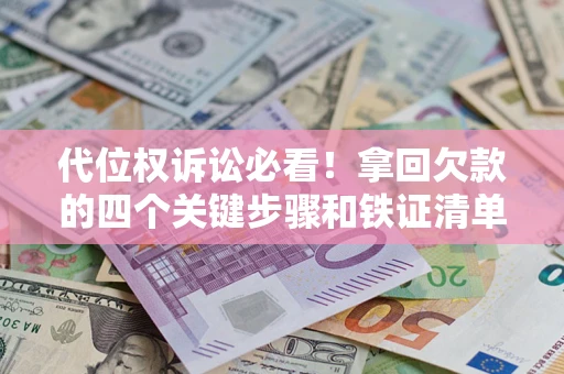 济南代位权诉讼必看！拿回欠款的四个关键步骤和铁证清单