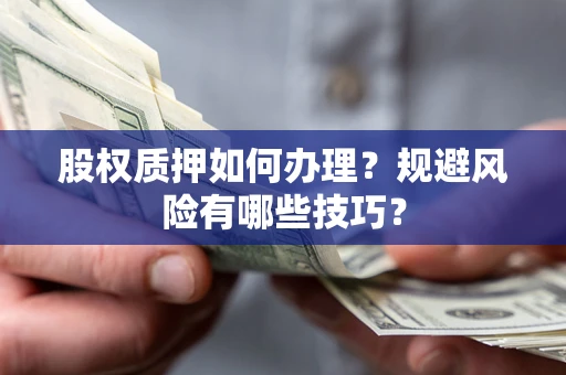 济南股权质押如何办理？规避风险有哪些技巧？