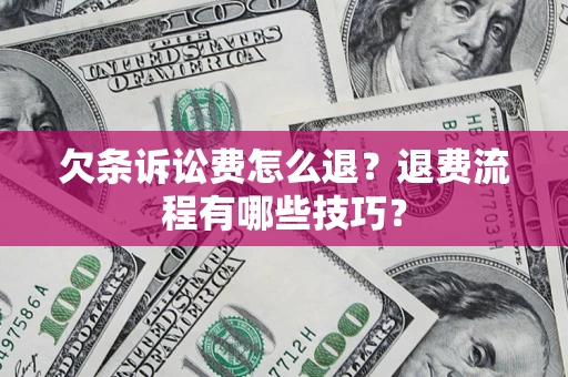 济南欠条诉讼费怎么退？退费流程有哪些技巧？