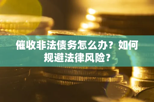 济南催收非法债务怎么办？如何规避法律风险？