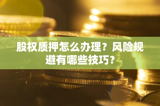济南股权质押怎么办理？风险规避有哪些技巧？