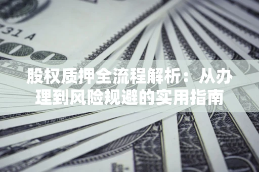 济南股权质押全流程解析：从办理到风险规避的实用指南