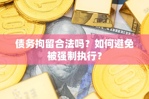 济南债务拘留合法吗？如何避免被强制执行？