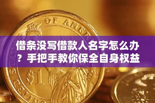济南借条没写借款人名字怎么办？手把手教你保全自身权益