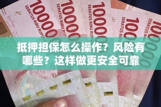 济南抵押担保怎么操作？风险有哪些？这样做更安全可靠