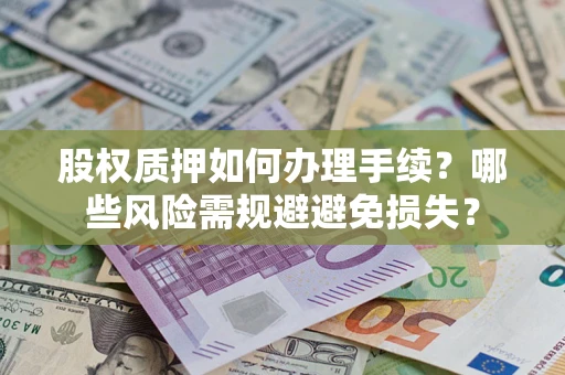 济南股权质押如何办理手续？哪些风险需规避避免损失？