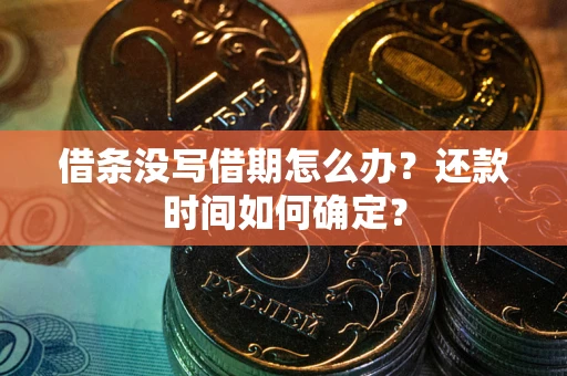济南借条没写借期怎么办？还款时间如何确定？