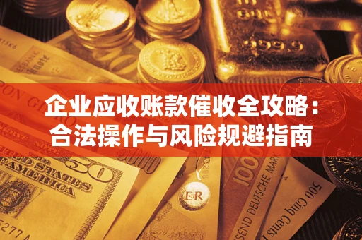 济南企业应收账款催收全攻略：合法操作与风险规避指南