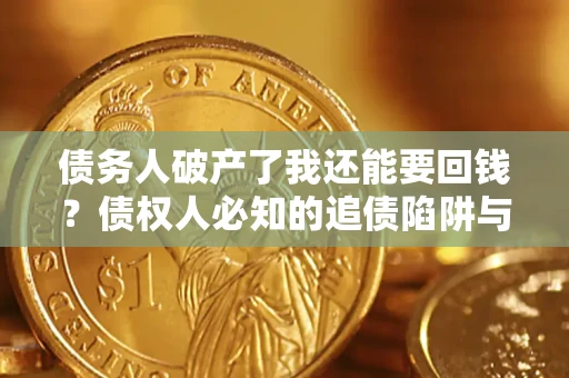 济南债务人破产了我还能要回钱？债权人必知的追债陷阱与破局之道