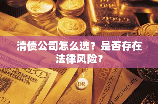 济南清债公司怎么选？是否存在法律风险？