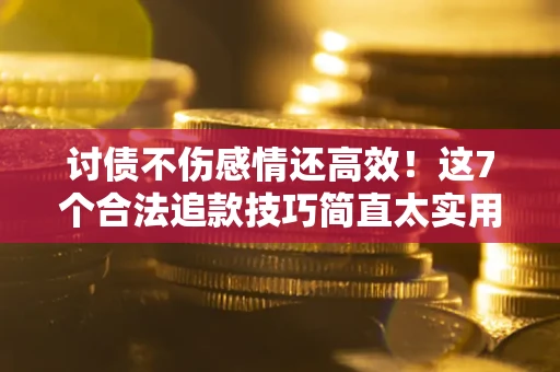 济南讨债不伤感情还高效！这7个合法追款技巧简直太实用