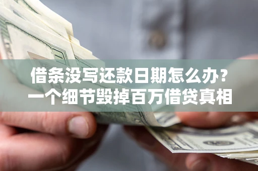 济南借条没写还款日期怎么办？一个细节毁掉百万借贷真相