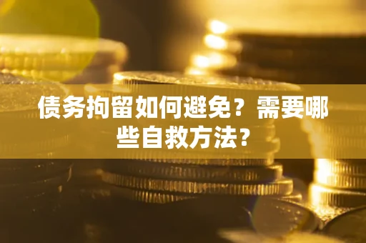 济南债务拘留如何避免？需要哪些自救方法？