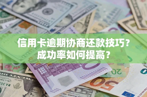 济南信用卡逾期协商还款技巧？成功率如何提高？