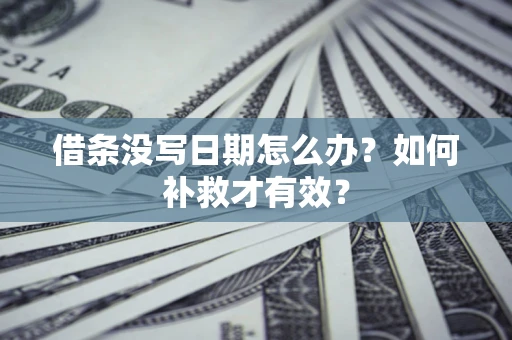 济南借条没写日期怎么办？如何补救才有效？