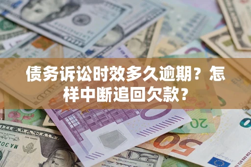 济南债务诉讼时效多久逾期？怎样中断追回欠款？