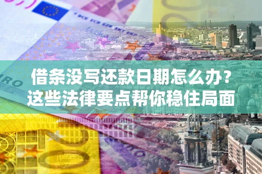 济南借条没写还款日期怎么办？这些法律要点帮你稳住局面