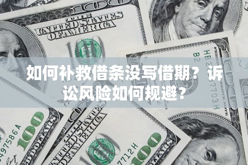 济南如何补救借条没写借期？诉讼风险如何规避？