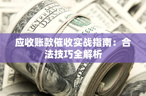济南应收账款催收实战指南：合法技巧全解析