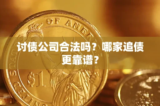 济南讨债公司合法吗？哪家追债更靠谱？