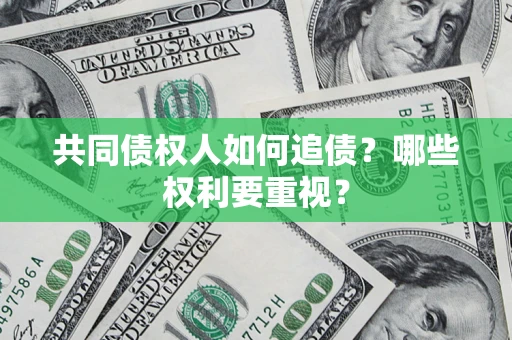 济南共同债权人如何追债？哪些权利要重视？