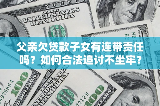 济南父亲欠贷款子女有连带责任吗？如何合法追讨不坐牢？
