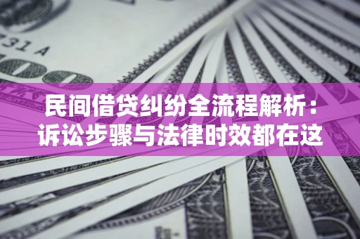 济南民间借贷纠纷全流程解析：诉讼步骤与法律时效都在这儿了