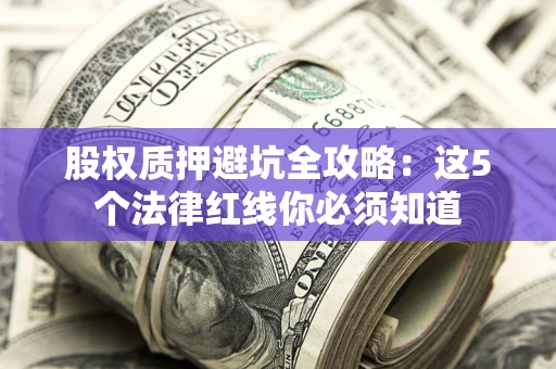 济南股权质押避坑全攻略：这5个法律红线你必须知道