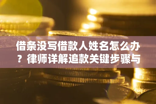济南借条没写借款人姓名怎么办？律师详解追款关键步骤与证据链构建