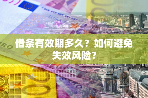 济南借条有效期多久？如何避免失效风险？