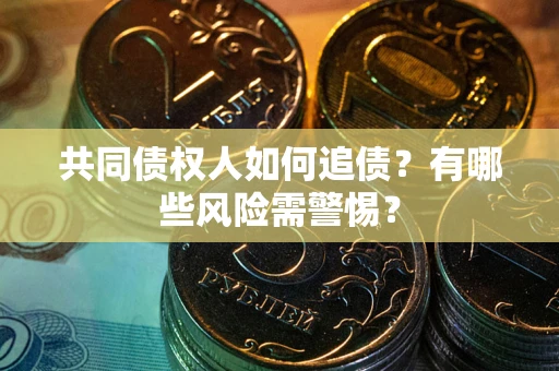 济南共同债权人如何追债？有哪些风险需警惕？