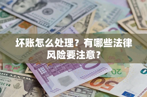 济南坏账怎么处理？有哪些法律风险要注意？